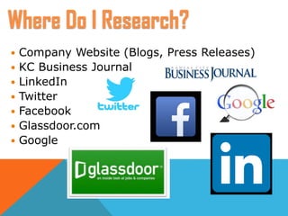  Company Website (Blogs, Press Releases)
 KC Business Journal
 LinkedIn
 Twitter
 Facebook
 Glassdoor.com
 Google
Where Do I Research?
 