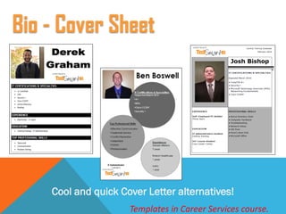 Cool and quick Cover Letter alternatives!
Templates in Career Services course.
Bio - Cover Sheet
 