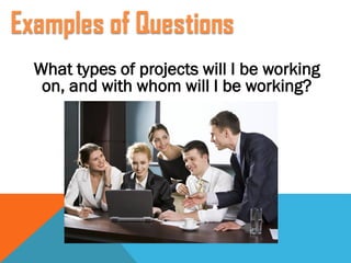 What types of projects will I be working
on, and with whom will I be working?
 