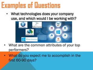 • What technologies does your company
use, and which would I be working with?
• What are the common attributes of your top
performers?
• What do you expect me to accomplish in the
first 60-90 days?
Examples of Questions
 