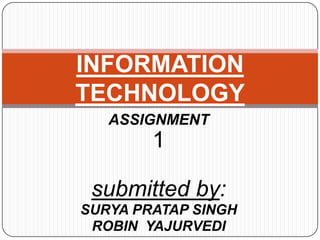ASSIGNMENT
1
submitted by:
SURYA PRATAP SINGH
ROBIN YAJURVEDI
INFORMATION
TECHNOLOGY
 