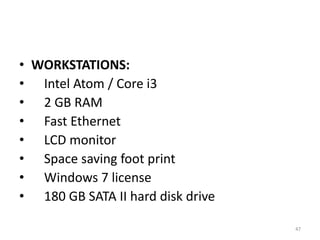 • WORKSTATIONS:
• Intel Atom / Core i3
• 2 GB RAM
• Fast Ethernet
• LCD monitor
• Space saving foot print
• Windows 7 license
• 180 GB SATA II hard disk drive
47
 