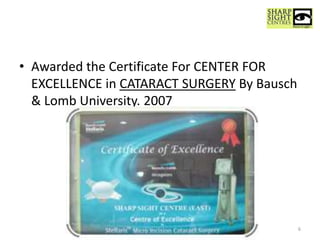 • Awarded the Certificate For CENTER FOR
EXCELLENCE in CATARACT SURGERY By Bausch
& Lomb University. 2007
6
 