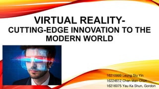 VIRTUAL REALITY-
CUTTING-EDGE INNOVATION TO THE
MODERN WORLD
16210999 Leung Siu Yin
16224612 Chan Man Chun
16216075 Yau Ka Shun, Gordon
 