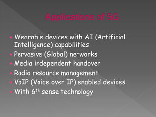  Wearable devices with AI (Artificial
Intelligence) capabilities
 Pervasive (Global) networks
 Media independent handover
 Radio resource management
 VoIP (Voice over IP) enabled devices
 With 6th sense technology
 