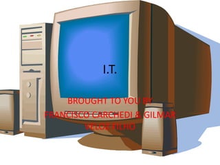 I.T. BROUGHT TO YOU BY  FRANCISCO CARCHEDI & GILMAR VELOZ FILHO 
