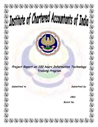Project Report on 100 hours Information Technology
Training Program

Submitted to

Submitted by

CRO:
Batch No.

1

 