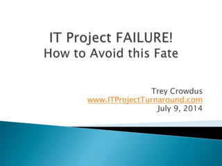 Trey Crowdus 
www.ITProjectTurnaround.com 
July 9, 2014 
 