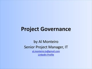 Project Governance
by Al Monteiro
Senior Project Manager, IT
al.monteiro.tx@gmail.com
LinkedIn Profile
 