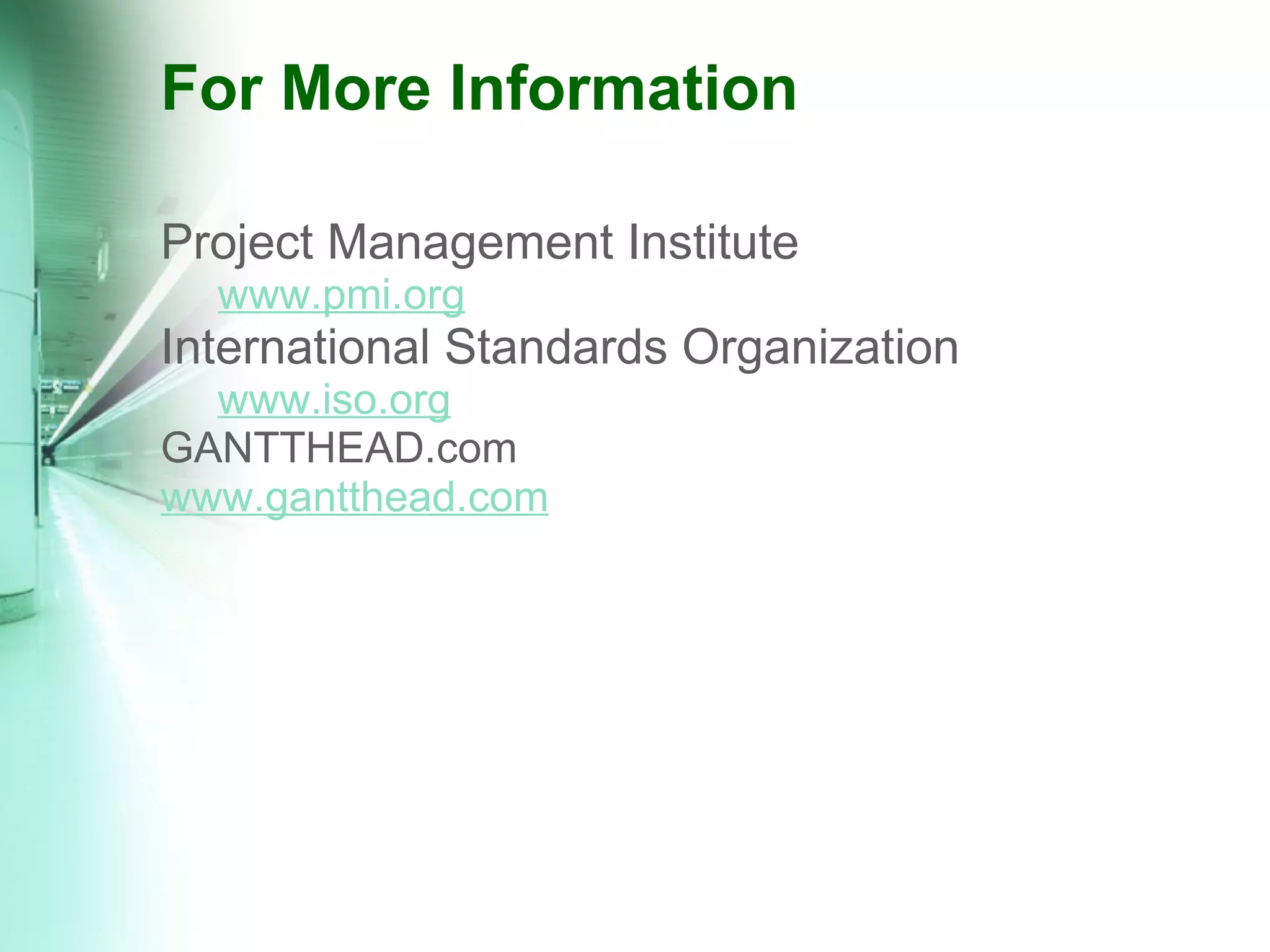 For More Information Project Management Institute www.pmi.org International Standards Organization www.iso.org GANTTHEAD.com www.gantthead.com 