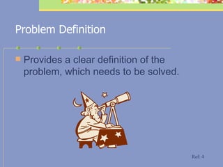 Problem Definition Provides a clear definition of the problem, which needs to be solved. Ref: 4 