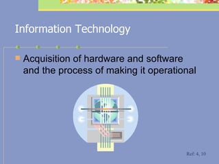 Information Technology Acquisition of hardware and software and the process of making it operational Ref: 4, 10 