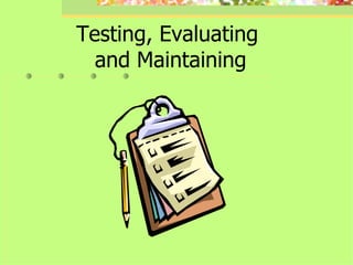 Testing, Evaluating  and Maintaining 