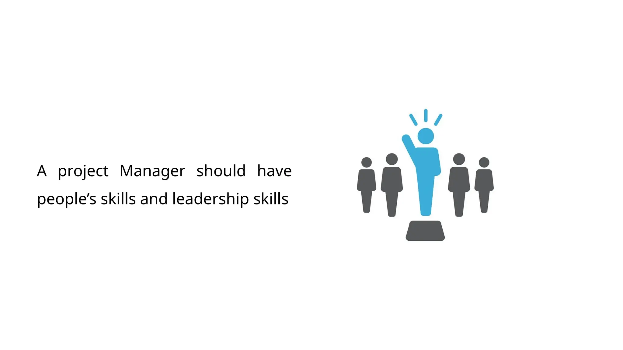 A project Manager should have
people’s skills and leadership skills
 
