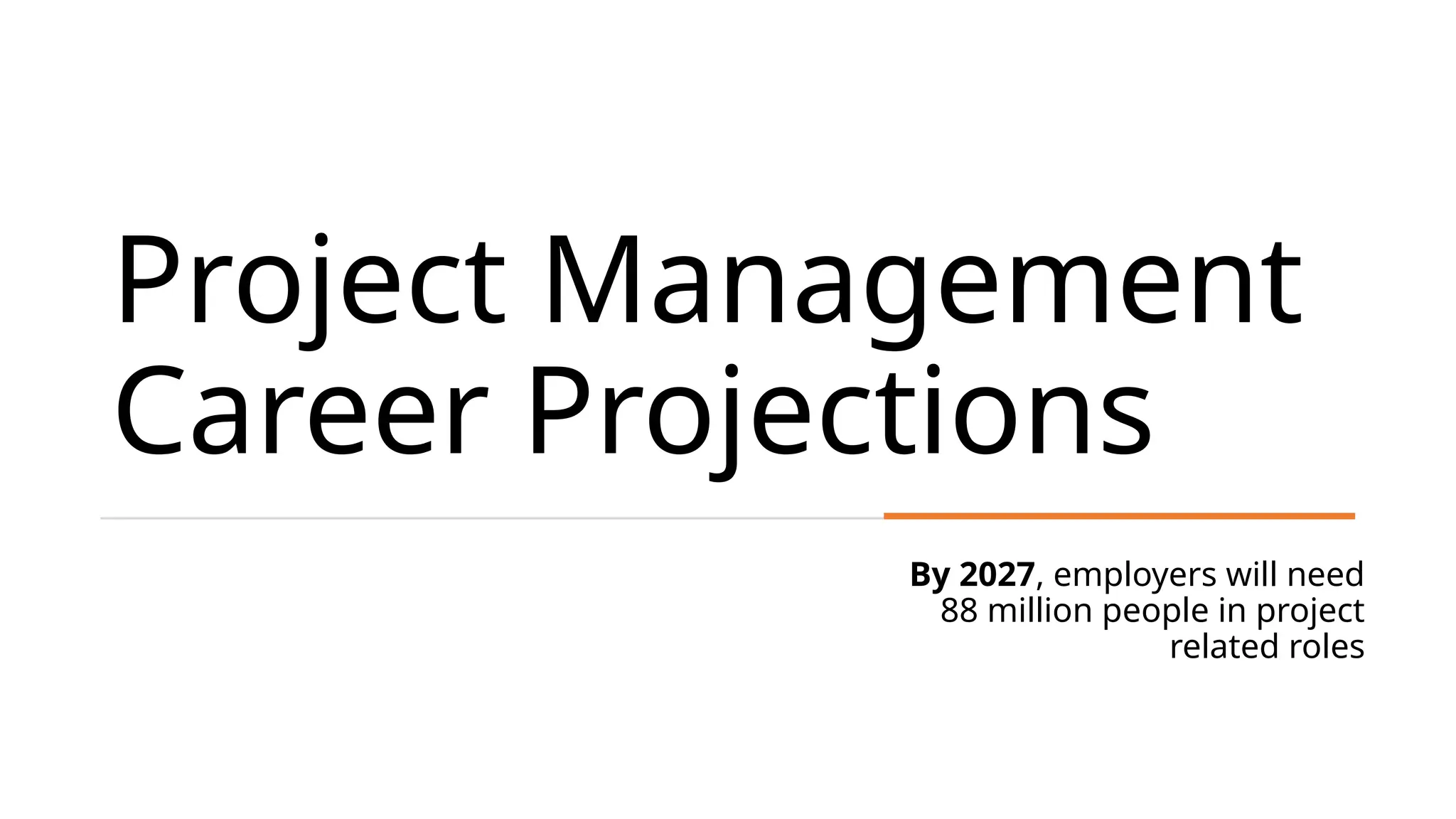 Project Management
Career Projections
By 2027, employers will need
88 million people in project
related roles
 