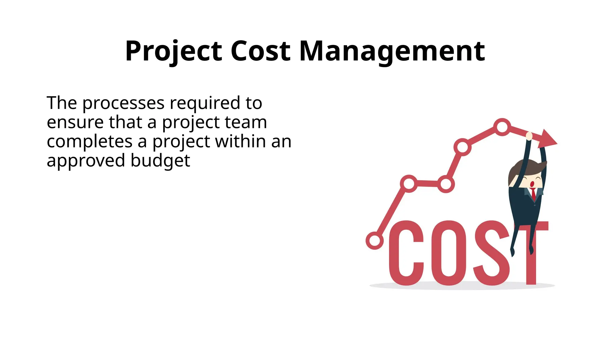 Project Cost Management
The processes required to
ensure that a project team
completes a project within an
approved budget
 