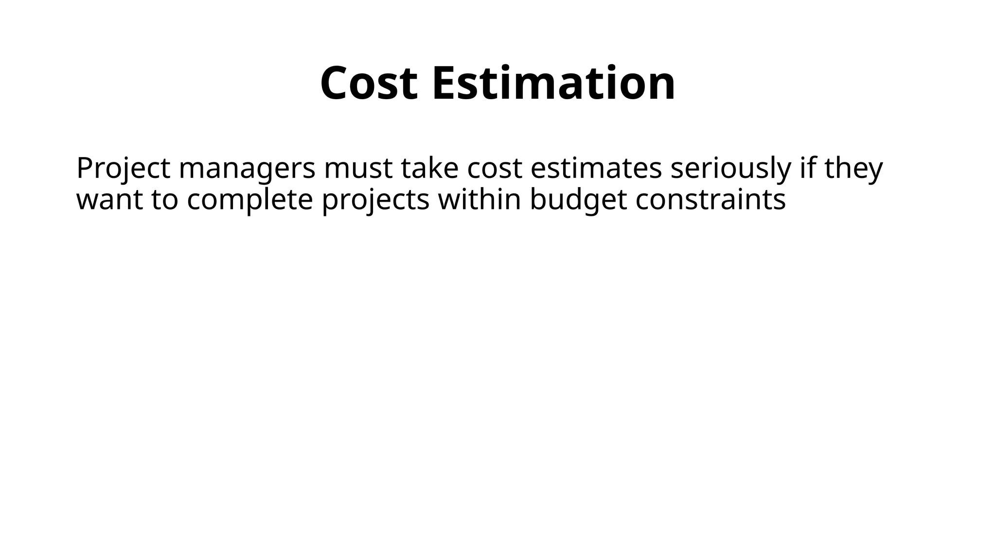 Cost Estimation
Project managers must take cost estimates seriously if they
want to complete projects within budget constraints
 