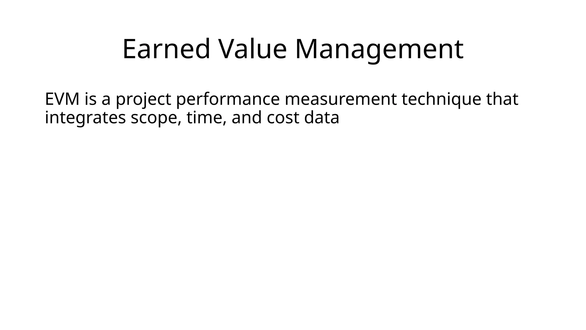 Earned Value Management
EVM is a project performance measurement technique that
integrates scope, time, and cost data
 