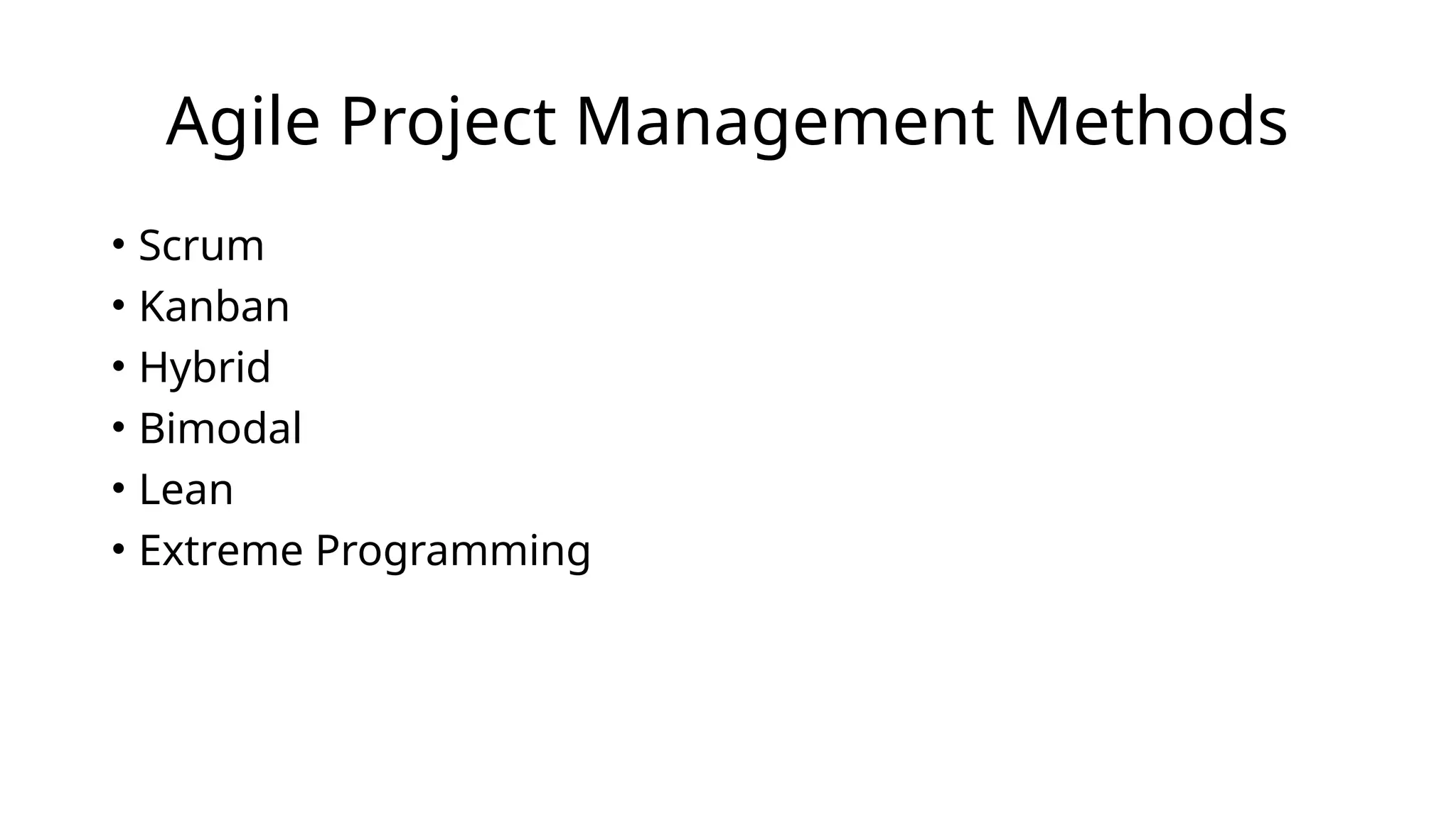 Agile Project Management Methods
• Scrum
• Kanban
• Hybrid
• Bimodal
• Lean
• Extreme Programming
 