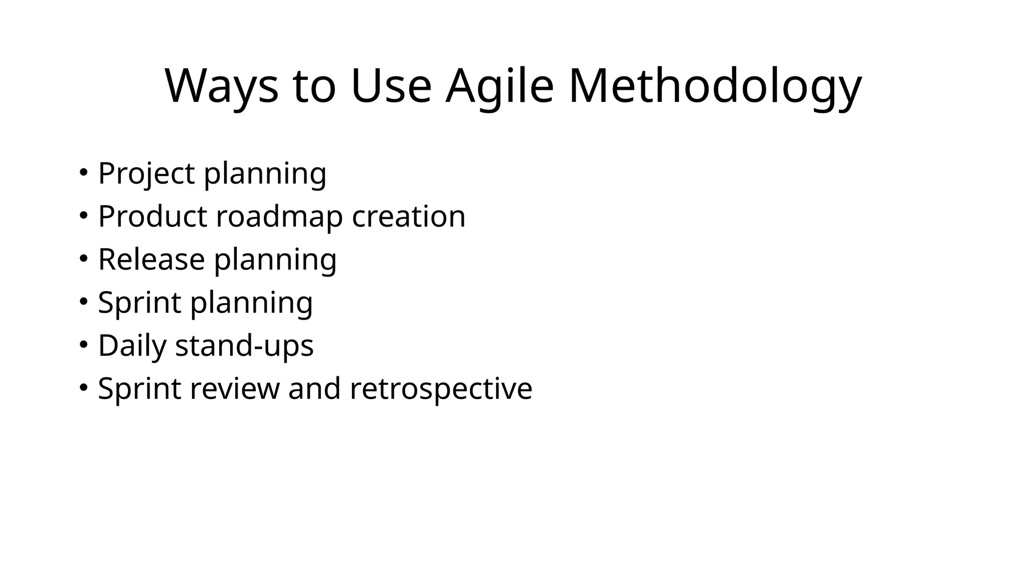 Ways to Use Agile Methodology
• Project planning
• Product roadmap creation
• Release planning
• Sprint planning
• Daily stand-ups
• Sprint review and retrospective
 