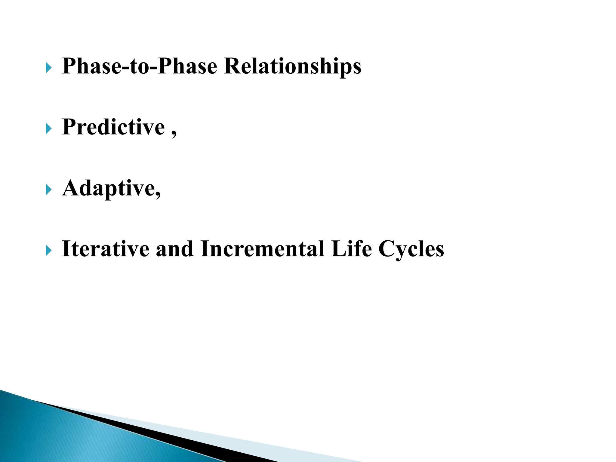  Phase-to-Phase Relationships
 Predictive ,
 Adaptive,
 Iterative and Incremental Life Cycles
 