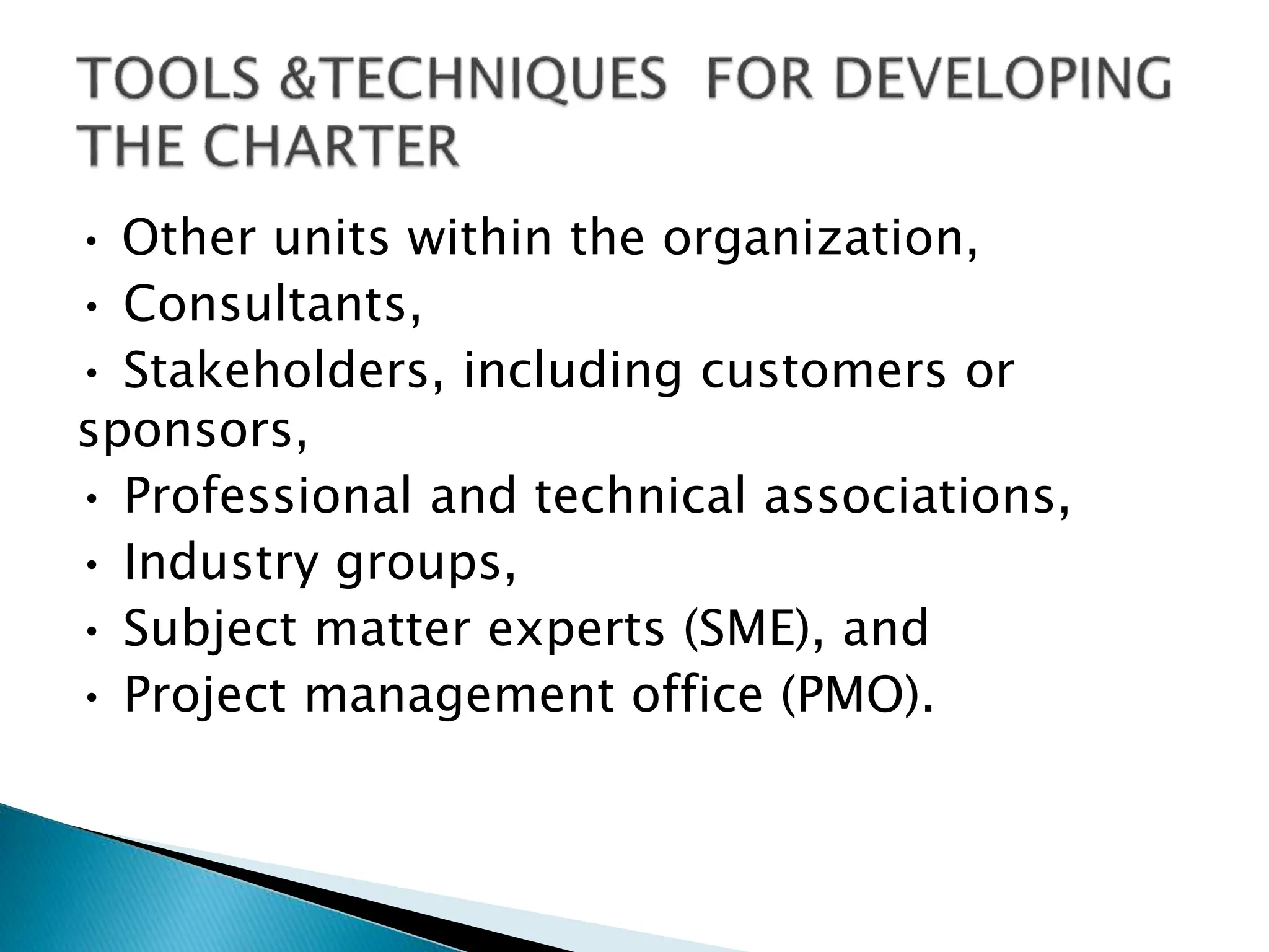 • Other units within the organization,
• Consultants,
• Stakeholders, including customers or
sponsors,
• Professional and technical associations,
• Industry groups,
• Subject matter experts (SME), and
• Project management office (PMO).
 