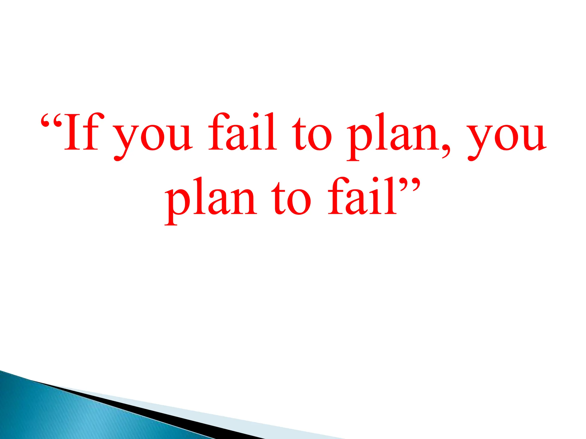 “If you fail to plan, you
plan to fail”
 