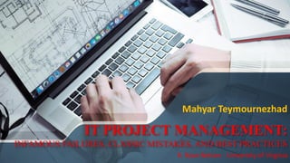 IT PROJECT MANAGEMENT:
INFAMOUS FAILURES, CLASSIC MISTAKES, AND BEST PRACTICES
Mahyar Teymournezhad
R. Ryan Nelson - University of Virginia
 