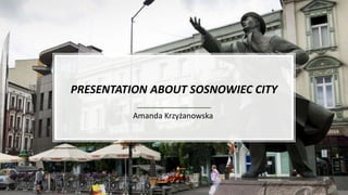 PRESENTATION ABOUT SOSNOWIEC CITY
Amanda Krzyżanowska
WSB
 