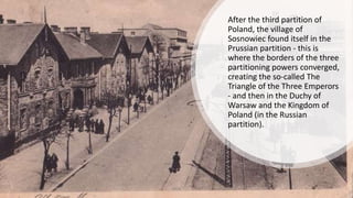 After the third partition of
Poland, the village of
Sosnowiec found itself in the
Prussian partition - this is
where the b...