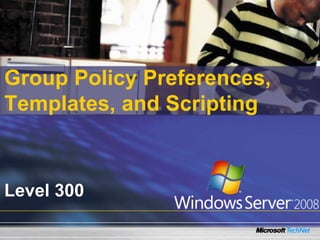 Group Policy Preferences,
Templates, and Scripting



Level 300
 