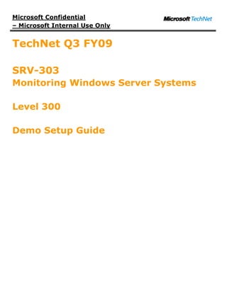 Microsoft Confidential
– Microsoft Internal Use Only


TechNet Q3 FY09

SRV-303
Monitoring Windows Server Systems

Level 300

Demo Setup Guide
 