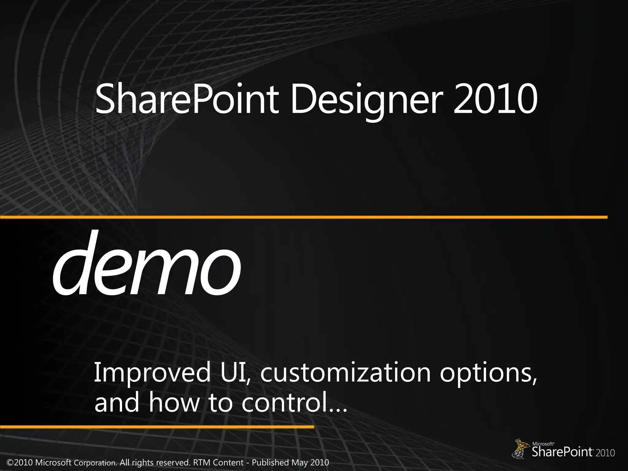©2010 Microsoft Corporation. All rights reserved. RTM Content - Published May 2010
SharePoint Designer 2010
Improved UI, customization options,
and how to control…
demo
 