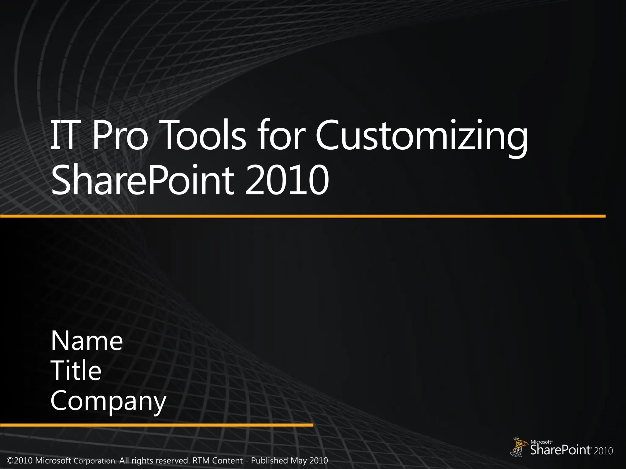 ©2010 Microsoft Corporation. All rights reserved. RTM Content - Published May 2010
IT Pro Tools for Customizing
SharePoint 2010
Name
Title
Company
 