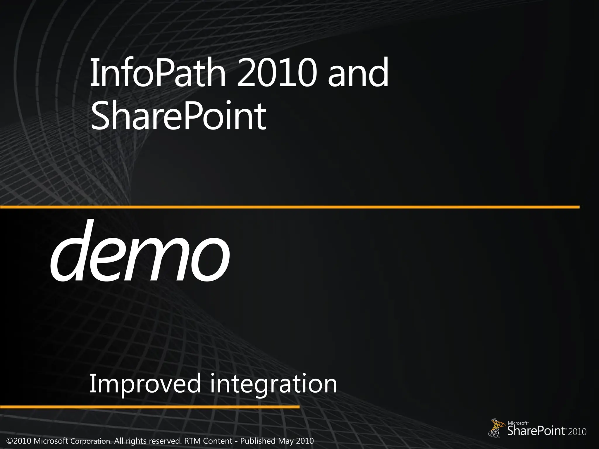 ©2010 Microsoft Corporation. All rights reserved. RTM Content - Published May 2010
InfoPath 2010 and
SharePoint
Improved integration
demo
 
