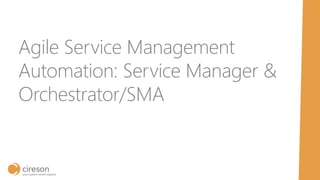 Agile Service Management
Automation: Service Manager &
Orchestrator/SMA
 