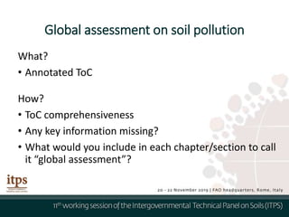 Global assessment on soil pollution
What?
• Annotated ToC
How?
• ToC comprehensiveness
• Any key information missing?
• What would you include in each chapter/section to call
it “global assessment”?
 