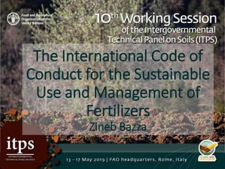 The International Code of
Conduct for the Sustainable
Use and Management of
Fertilizers
Zineb Bazza
 
