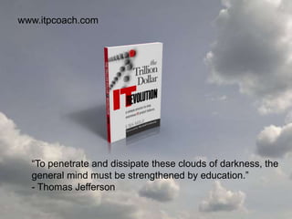 “To penetrate and dissipate these clouds of darkness, the
general mind must be strengthened by education.”
- Thomas Jefferson
www.itpcoach.com
 