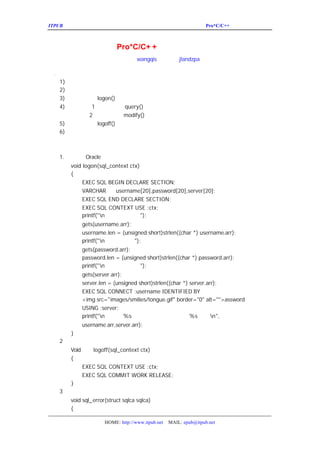 ITPUB µç×ÓÔÓÖ¾                                                ¿ª·¢
                                                                 Pro*C/C++¶àÏß³ÌÓ¦ÓÃµÄ·½·¨



                   ¿ª·¢    Pro*C/C+ +¶àÏß³ÌÓ¦ÓÃµÄ·½·¨
                               wangqis
                            ×÷Õß£º             ÕûÀí£º
                                                  jlandzpa

Ò» ±à³Ì²½ÖèÒÔ¼°³ÌÐòÁ÷³Ì
 .
   1) °²×°´íÎó´¦Àí¾ä±ú¡£
   2) ·ÖÅäÔËÐÐ»·¾³¡£
   3) µ÷ÓÃ×Ó³ÌÐò
            logon()£¬½¨Á¢µ½Ö¸¶¨ÔËÐÐ»·¾³µÄÊý¾Ý¿âÁ¬½Ó¡£
   4) ½¨Á¢Ïß³Ì
           1£¬ÓÃÓÚÖ´ÐÐquery()×Ó³ÌÐò£¬¸Ã×Ó³ÌÐòÓÃÓÚ²éÑ¯£»
     ½¨Á¢Ïß³Ì
          2£¬ÓÃÓÚÖ´ÐÐ modify()×Ó³ÌÐò£¬¸Ã×Ó³ÌÐòÓÃÓÚÐÞ¸Ä±í¡£
   5) µ÷ÓÃ×Ó³ÌÐò
            logoff()¶Ï¿ªÁ¬½Ó¡£
   6) ÊÍ·ÅÎªÔËÐÐ»·¾³Ëù·ÖÅäµÄÄÚ´æ¡£


¶þ£®¾ßÌå´úÂëÊµÏÖ
  1. Á¬½Óµ½ Êý¾Ý¿â×Ó³ÌÐò
        Oracle
      void logon(sql_context ctx)
      {
           EXEC SQL BEGIN DECLARE SECTION;
           VARCHAR      username[20],password[20],server[20];
           EXEC SQL END DECLARE SECTION;
           EXEC SQL CONTEXT USE :ctx;
           printf("n ÊäÈëÓÃ»§Ãû£º");
             gets(username.arr);
             username.len = (unsigned short)strlen((char *) username.arr);
             printf("n ÊäÈë¿ÚÁî£º
                                 ");
             gets(password.arr);
             password.len = (unsigned short)strlen((char *) password.arr);
             printf("n ÊäÈë·þÎñÃû£º
                                   ");
             gets(server.arr);
             server.len = (unsigned short)strlen((char *) server.arr);
             EXEC SQL CONNECT :username IDENTIFIED BY
             <img src="images/smilies/tongue.gif" border="0" alt="">assword
             USING :server;
             printf("n ÒÔÓÃ»§ %s ³É¹¦µØÁ¬½Óµ½ÁË·þÎñÆ÷    %s ÉÏ£¡  n",
             username.arr,server.arr);
     }
   2£®¶Ï¿ªÊý¾Ý¿âÁ¬½Ó×Ó³ÌÐò¡£
      Void       logoff(sql_context ctx)
      {
             EXEC SQL CONTEXT USE :ctx;
             EXEC SQL COMMIT WORK RELEASE;
     }
   3£®´íÎó´¦Àí×Ó³ÌÐò¡£
      void sql_ error(struct sqlca sqlca)
      {

                      HOME: http://www.itpub.net   MAIL: epub@itpub.net
 