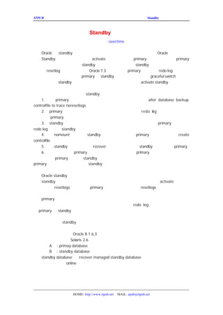ITPUB µç×ÓÔÓÖ¾                                          ²»ÓÃÖØ½¨
                                                             Standby Êý¾Ý¿âµÄÇÐ»»·½·¨



                 ²»ÓÃÖØ½¨ Standby           Êý¾Ý¿âµÄÇÐ»»·½·¨
                                     : overtime
                                   ×÷Õß

     Oracle µÄ   standby Êý¾Ý¿â³£³£ÓÃÀ´×÷ÎªÊý¾Ý¿â±¸·ÝµÄÖØÒª·½·¨          Oracle µÄÁª»úÎÄµµ
ÖÐ£¬ Standby Êý¾Ý¿âÈç¹û±»¼¤»î£¨      activate£©ºó£¬¾Í³ÉÎªÁË
                                                         primary Êý¾Ý¿â£¬Ô-À´µÄ     primary
Êý¾Ý¿â±ØÐëÖØ½¨²ÅÄÜ³ÉÎªÐÂ      standby Êý¾Ý¿â£ ÕâÖ÷ÒªÊÇÒòÎª
                                                    ¬     standby µÄ¼¤»îÏàµ±ÓÚ¶ÔÊý¾Ý¿
½øÐÐÁË ²Ù×÷¡£ÆäÊµ£¬´Ó
        resetlog                   Oracle 7.3 ¿ªÊ¼£¬Èç¹û
                                                      primary Êý¾Ý¿âµÄ ÔÚÇÐ»»Ê±
                                                                          redo log
ÊÇ¿ÉÓÃµÄÇé¿öÏÂ£¬¿ÉÒÔÊµÏÖ      primary µ½  standby Êý¾Ý¿âµÄÎÞ·ìÇÐ»»£¨graceful switch£¡£ÕâÑù
                                                                                     ©
¿ÉÒÔ²»ÓÃÖØ½¨     standby Êý¾Ý¿â£¬¼õÇáÁËÎ¬»¤¹¤×÷Á¿£¬ÁíÍâ£¬ÔÚ   activate standby Êý¾Ý¿âÊ±»á
¶ªÊ§Ò»²¿·ÝÊÂÎñµÄÇé¿öÒ²¿ÉÒÔ±ÜÃâ¡£
     ÕâÖÖÇÐ»»·½·¨ÓëÕý³£¼¤»î      standby µÄ·½·¨Ö÷Òª²»Í¬Ö®´¦ÔÚÓÚ£º
     1. ÔÚ     primary Êý¾Ý¿âÉú³É´´½¨Êý¾Ý¿â¿ØÖÆÎÄ¼þµÄ½Å±¾£¨        alter database backup
controlfile to trace noresetlogs£¡©£
     2. primary Êý¾Ý¿âÒª¹Ø±Õ£¨¿ÉÒÔÒì³£¹Ø±Õ££¬Ö»ÒªËùÓÐµÄ       redo og ¿ÉÓÃ¾ÍÐÐ¡£¶øÕý³£
                                                                      l        ©
¼¤»îÊ±¶ÔÊý¾Ý¿âÃ»ÓÐÒªÇó¡£
           primary
     3. standby Êý¾Ý¿âÔÚÓ¦ÓÃÍêËùÓÐµÄ¹éµµÈÕÖ¾ºóÒªÕý³£¹Ø±Õ                 primary µÄËùÓÐµÄ
redo log ¿½±´µ½ Êý¾Ý¿âµÄÏàÓ¦Ä¿Â¼ÏÂ¡£
                   standby
     4. ÒÔ    nomount ·½Ê½´ò¿ªÊý¾Ý¿â£Ö´ÐÐÏÈÇ°ÔÚ
                                  standby             ¬ primary Êý¾Ý¿âÉÏÉú³ÉµÄ        create
controlfile Óï¾ä¡£
     5. ÔÚ    standby Êý¾Ý¿âÉÏ½øÐÐ    recover£´ò¿ªÊý¾Ý¿â¡ÕâÊ±£¬
                                              ¬              standby ¾Í³ÉÎªÐÂµÄ
                                                                     £             primary¡£
     6. ÏÖÔÚ£¬Ô-À´µÄ     primary Êý¾Ý¿â¾ÍÏàµ±ÓÚ±£ÁôÁËÐÂµÄ  primary µÄËùÓÐÊý¾ÝÎÄ¼þÒ»Ñù£
Ö»ÐèÔÚÐÂµÄ    primary ÉÏ´´½¨ Êý¾Ý¿âµÄ¿ØÖÆÎÄ¼þ²¢½øÐÐÒ»´Î¹éµµ¾Í
                               standby
primary Êý¾Ý¿âµÄÎÄ¼þ´´½¨ÐÂµÄ       standby ÁË¡£


   Oracle standby µÄÕâÖÖÇÐ»»·½Ê½£¬¿ÉÒÔÀí½â³É£º
   standby Êý¾Ý¿â¾ÍÊÇÒ»¸öÔÚ²»Í£×ö»Ö¸´µÄ±¸·ÝÊý¾Ý¿â£¬Èç¹               activate£©·½Ê½£¬
¾ÍÏñÊÇ×öÁËresetlogs ²Ù×÷Ò»Ñù£¬  primary µÄÊý¾ÝÎÄ¼þÏàµ±ÓÚÊÇresetlogs Ö®Ç°µÄ±¸·Ý£¬¾ÍÊ§
Ð§ÁË¡£¶øÕâÖÖÎÞ·ìÇÐ»»·½Ê½£¬Ïàµ±ÓÚÔÚ±¸·ÝÊý¾Ý¿â×öÁËÒ
¼þ£¨
   primary Êý¾Ý¿âµÄÊý¾ÝÎÄ¼þ£©ÈÔÈ»ÊÇÓÐÐ§µÄ¡£
   µ±È»£¬ÓÐÊ±ºòÓÃ¼¤»îµÄ·½Ê½ÊÇ²»¿É±ÜÃâµÄ£¬ÌØ±ðÊÇÔÚ     redo log ÒÑ¾-²»¿ÉÓÃÊ±¡£ÔÚÐèÒ
¶Ô
 primary ºÍ  standby ×öÁÙÊ±ÇÐ»»£¨ÈçÓ²¼þÉý¼¶¡¢»ú·¿°áÇ¨£©Ê±£¬¿
·½Ê½¡£
   ÒÔÏÂÊÇÒ»´Î   standby Êý¾Ý¿âµÄÊµ¼ÊÇÐ»»¹ý³Ì£º
   ËµÃ÷£º
       Êý¾Ý¿â°æ±¾£º   Oracle 8.1.6.3
       ²Ù×÷ÏµÍ³£º   Solaris 2.6
       A »ú : primay database
       B »ú : standby database
   standby database ÔÚ    recover managed standby database ×´Ì¬£»
   Êý¾ÝÎÄ¼þ¶¼ÊÇ   online ×´Ì¬£»




                   HOME: http://www.itpub.net   MAIL: epub@itpub.net
 