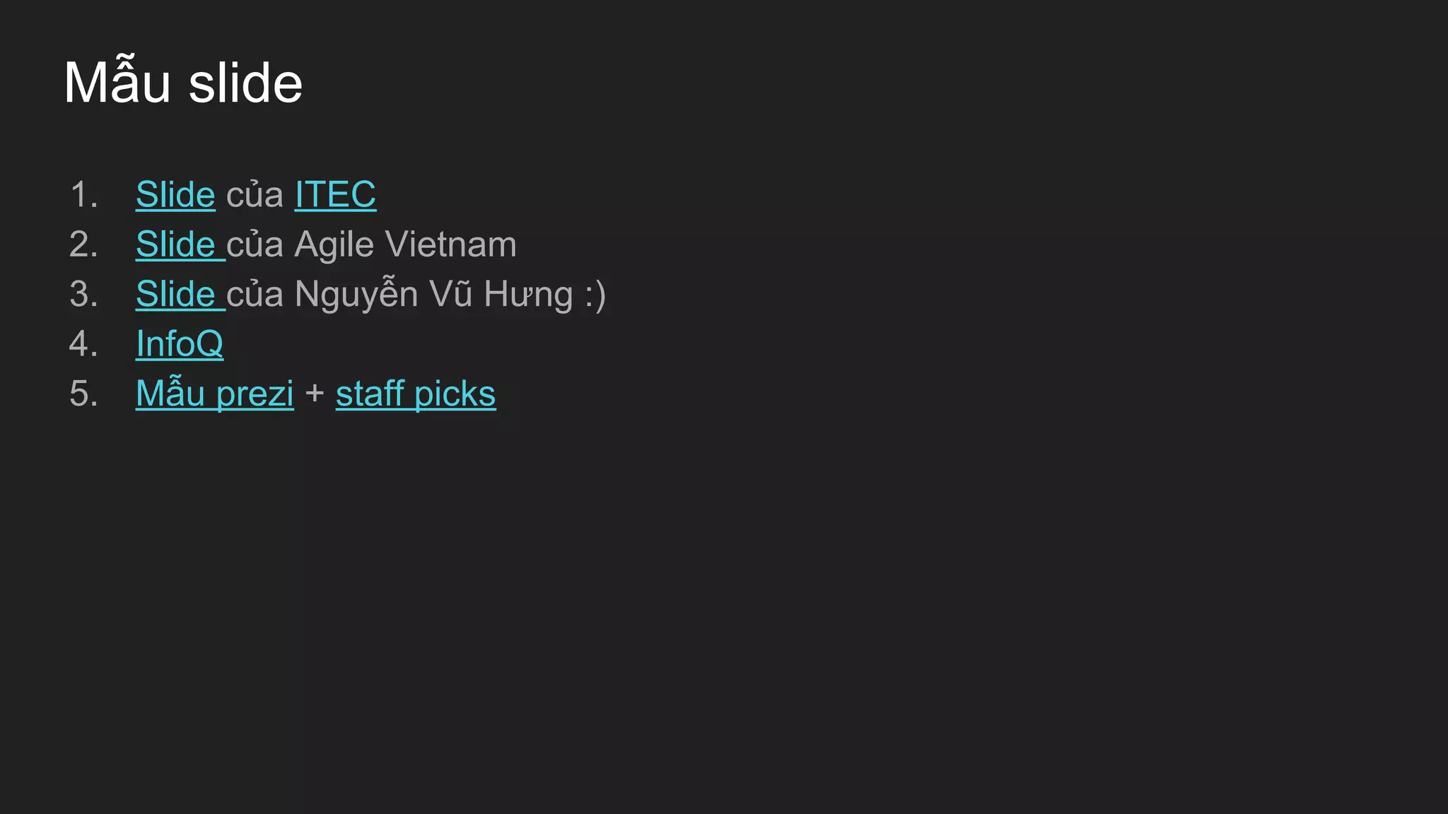 Mẫu slide
1. Slide của ITEC
2. Slide của Agile Vietnam
3. Slide của Nguyễn Vũ Hưng :)
4. InfoQ
5. Mẫu prezi + staff picks
 