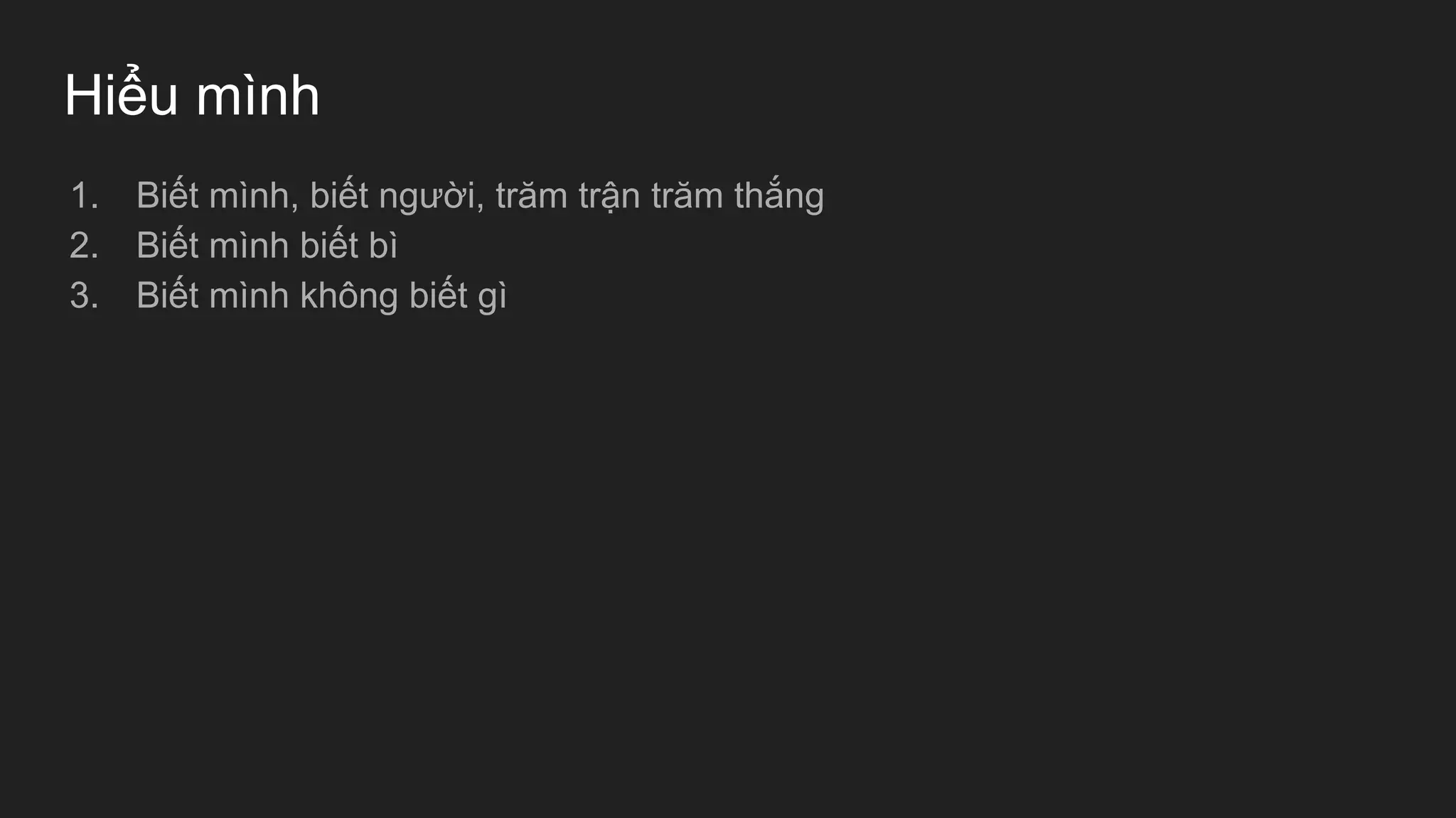 Hiểu mình
1. Biết mình, biết người, trăm trận trăm thắng
2. Biết mình biết bì
3. Biết mình không biết gì
 