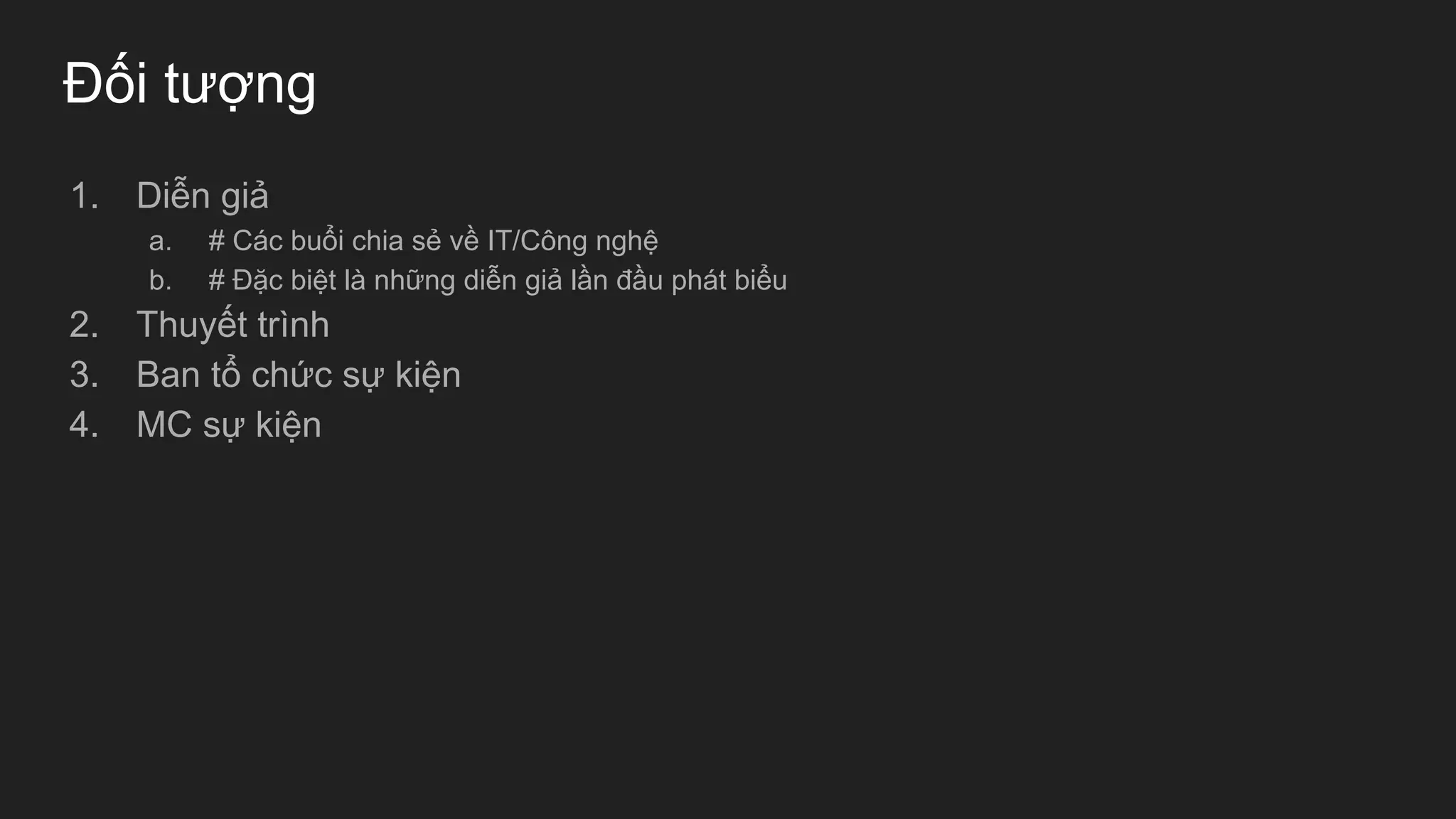 Đối tượng
1. Diễn giả
a. # Các buổi chia sẻ về IT/Công nghệ
b. # Đặc biệt là những diễn giả lần đầu phát biểu
2. Thuyết trình
3. Ban tổ chức sự kiện
4. MC sự kiện
 