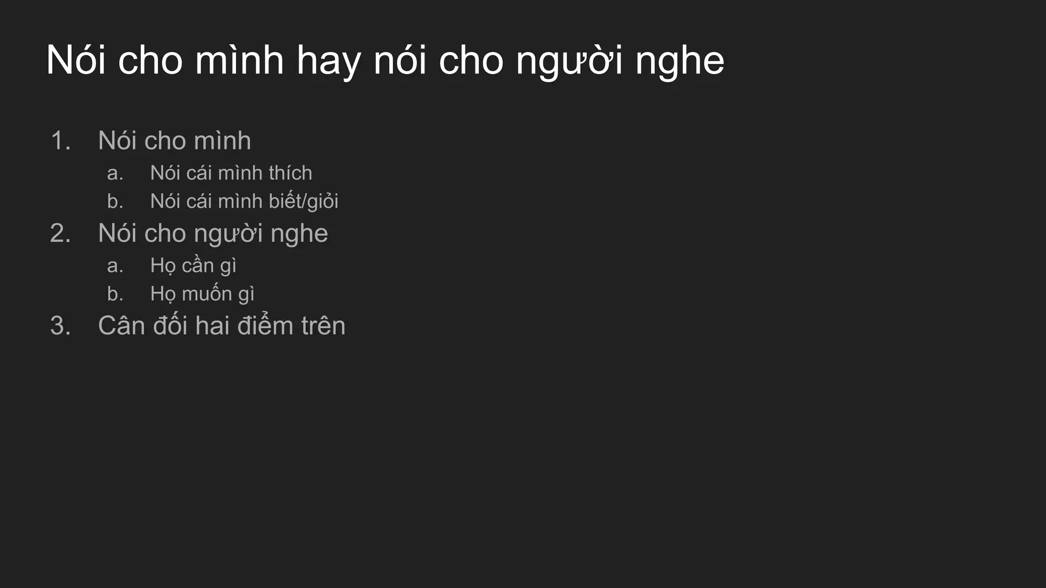 Nói cho mình hay nói cho người nghe
1. Nói cho mình
a. Nói cái mình thích
b. Nói cái mình biết/giỏi
2. Nói cho người nghe
a. Họ cần gì
b. Họ muốn gì
3. Cân đối hai điểm trên
 