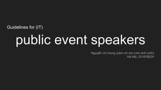 Guidelines for (IT)
public event speakers
Nguyễn Vũ Hưng (cảm ơn em Linh xinh xinh)
Hà Nội, 2016/08/24
 