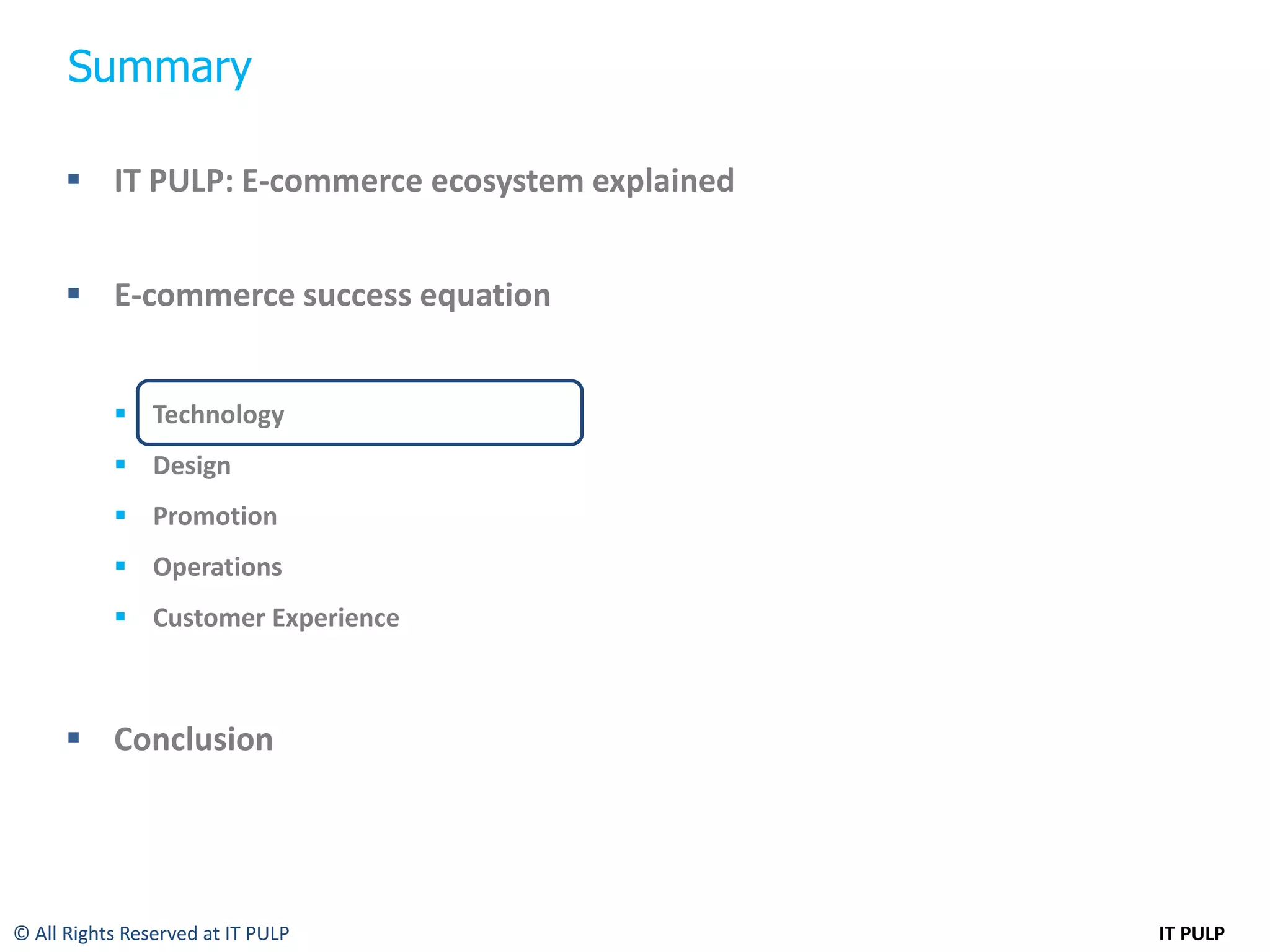 Summary

       IT PULP: E-commerce ecosystem explained


       E-commerce success equation


            Technology
            Design
            Promotion
            Operations
            Customer Experience



       Conclusion




© All Rights Reserved at IT PULP                  IT PULP
 