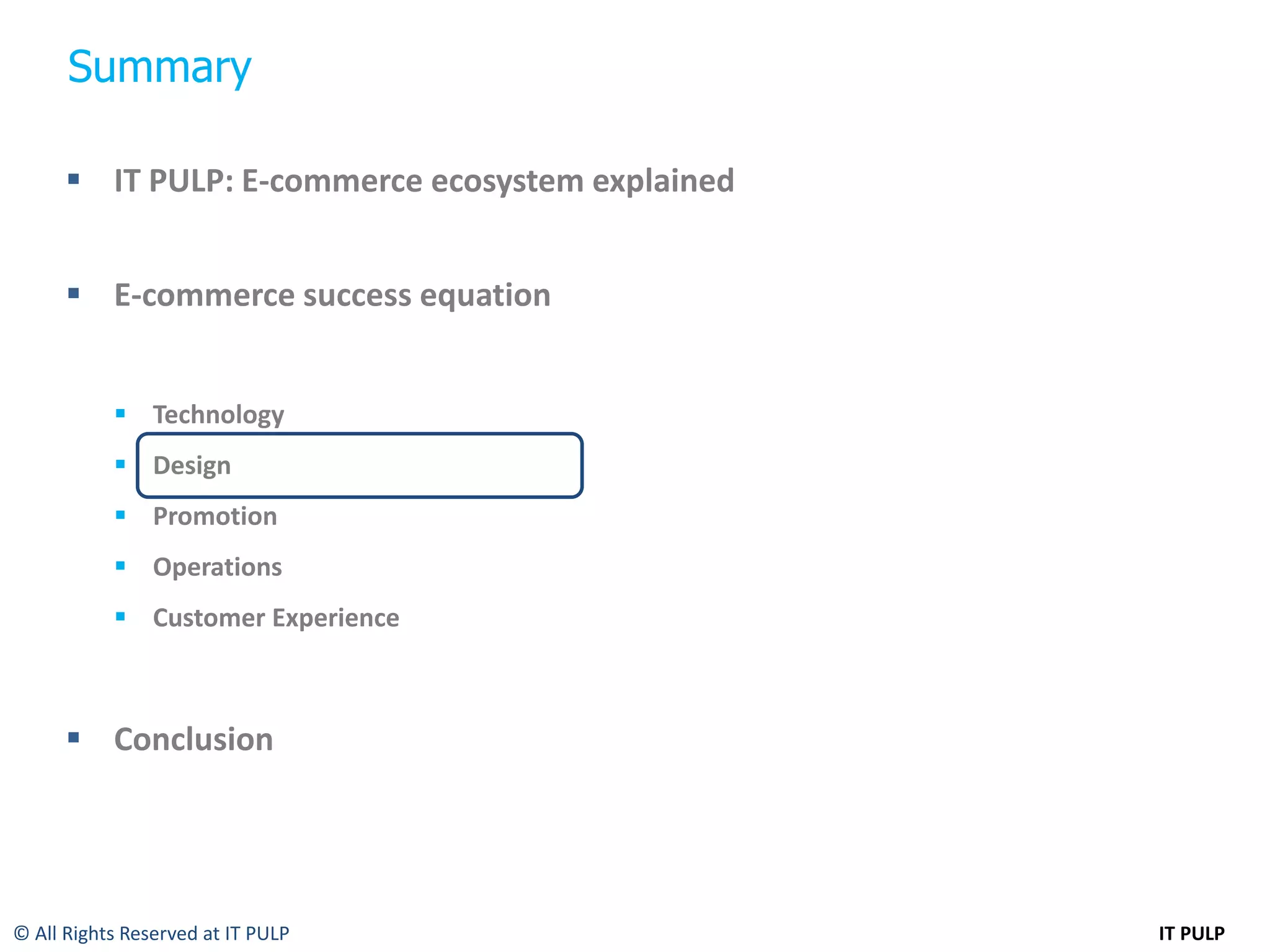 Summary

       IT PULP: E-commerce ecosystem explained


       E-commerce success equation


            Technology
            Design
            Promotion
            Operations
            Customer Experience



       Conclusion




© All Rights Reserved at IT PULP                  IT PULP
 