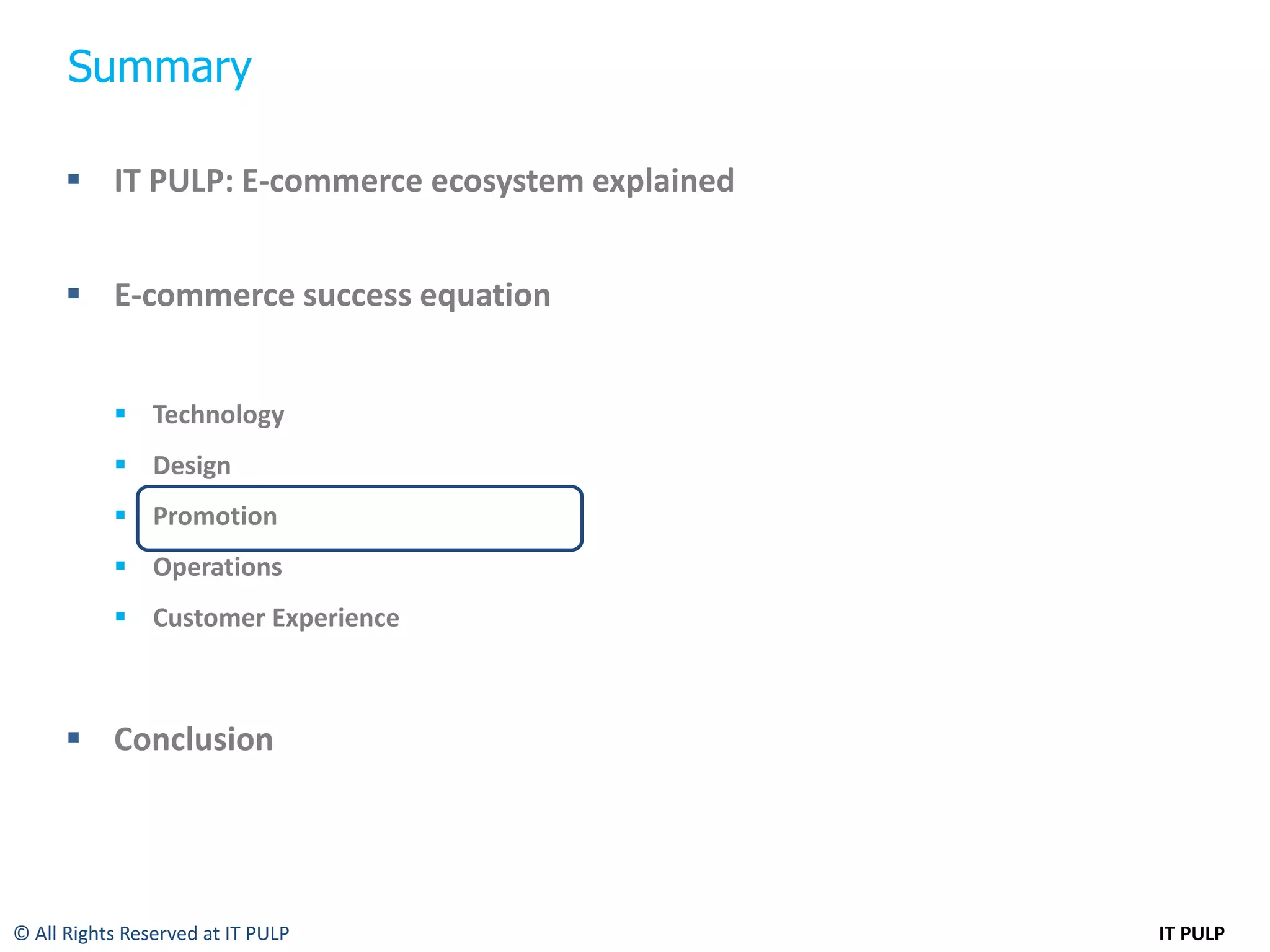 Summary

       IT PULP: E-commerce ecosystem explained


       E-commerce success equation


            Technology
            Design
            Promotion
            Operations
            Customer Experience



       Conclusion




© All Rights Reserved at IT PULP                  IT PULP
 