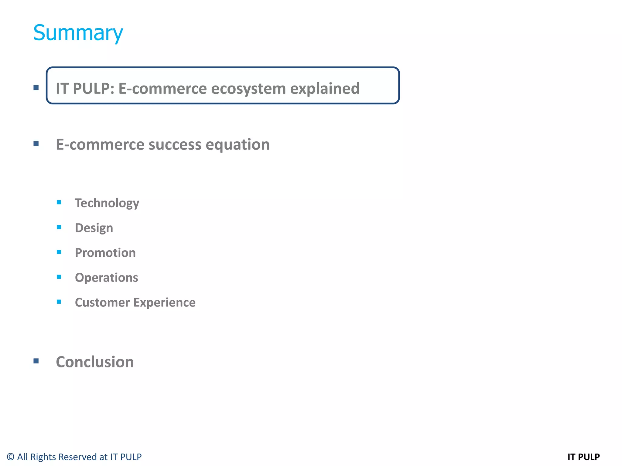 Summary

       IT PULP: E-commerce ecosystem explained


       E-commerce success equation


            Technology
            Design
            Promotion
            Operations
            Customer Experience



       Conclusion




© All Rights Reserved at IT PULP                  IT PULP
 
